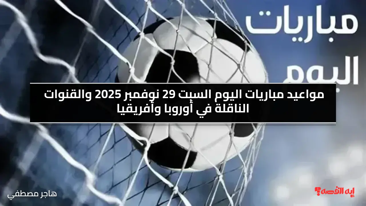 مواعيد مباريات اليوم السبت 29 نوفمبر 2025 والقنوات الناقلة في أوروبا وأفريقيا